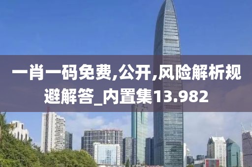 一肖一码免费,公开,风险解析规避解答_内置集13.982