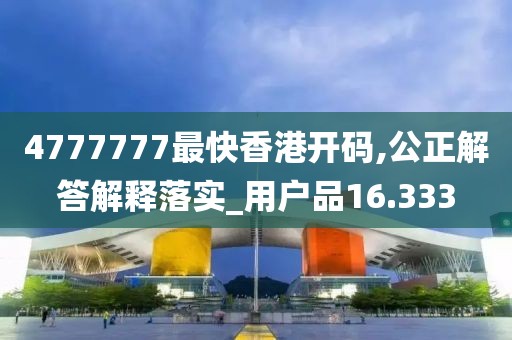 4777777最快香港开码,公正解答解释落实_用户品16.333