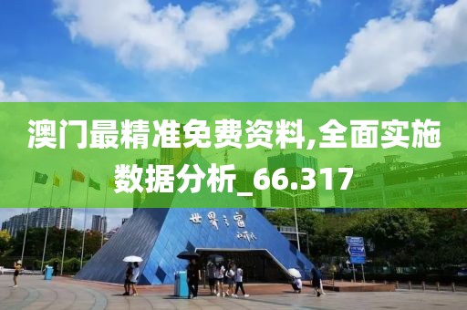 澳门最精准免费资料,全面实施数据分析_66.317