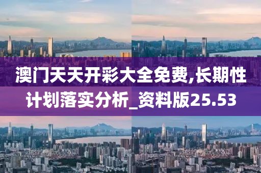 澳门天天开彩大全免费,长期性计划落实分析_资料版25.53
