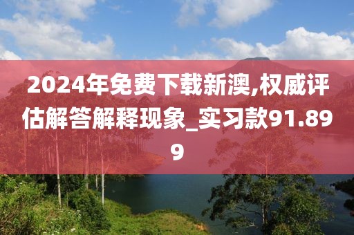 2024年免费下载新澳,权威评估解答解释现象_实习款91.899