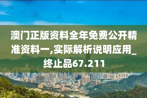 澳门正版资料全年免费公开精准资料一,实际解析说明应用_终止品67.211
