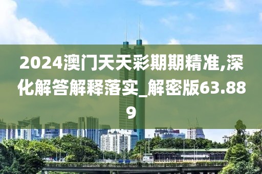 2024澳门天天彩期期精准,深化解答解释落实_解密版63.889
