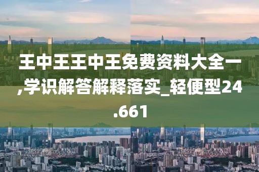 王中王王中王免费资料大全一,学识解答解释落实_轻便型24.661