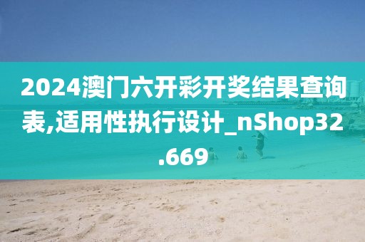 2024澳门六开彩开奖结果查询表,适用性执行设计_nShop32.669