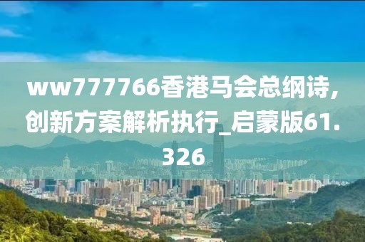 ww777766香港马会总纲诗,创新方案解析执行_启蒙版61.326