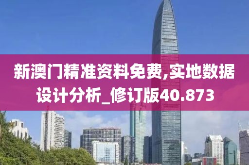 新澳门精准资料免费,实地数据设计分析_修订版40.873