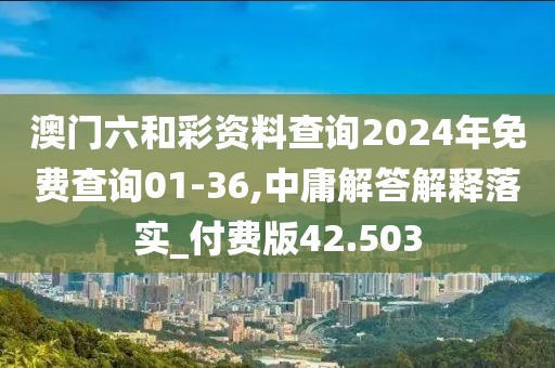 澳门六和彩资料查询2024年免费查询01-36,中庸解答解释落实_付费版42.503