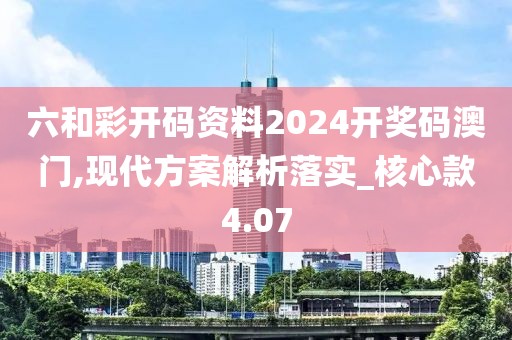 六和彩开码资料2024开奖码澳门,现代方案解析落实_核心款4.07