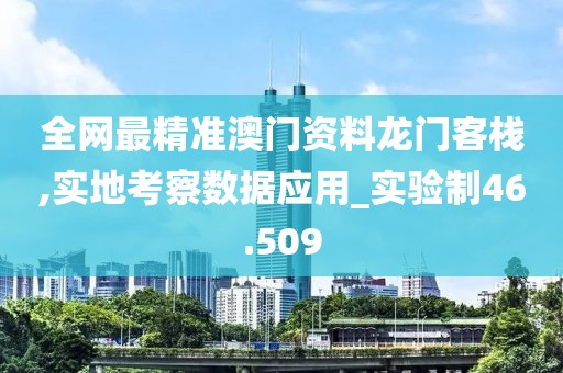 全网最精准澳门资料龙门客栈,实地考察数据应用_实验制46.509