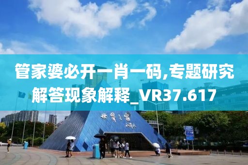 管家婆必开一肖一码,专题研究解答现象解释_VR37.617