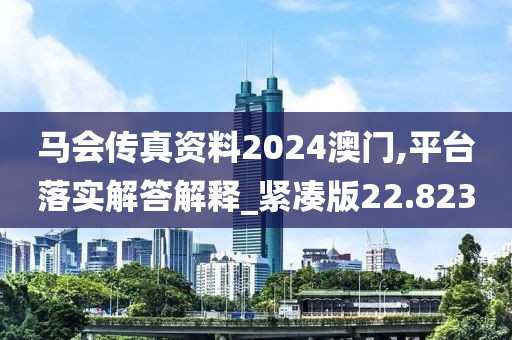 马会传真资料2024澳门,平台落实解答解释_紧凑版22.823