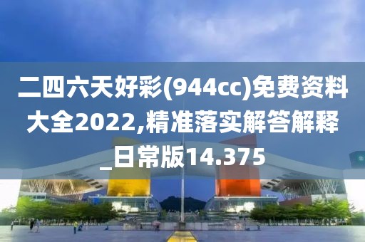 二四六天好彩(944cc)免费资料大全2022,精准落实解答解释_日常版14.375