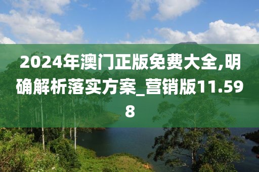 2024年澳门正版免费大全,明确解析落实方案_营销版11.598