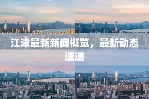 江津最新新闻概览，最新动态速递