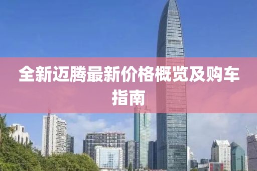 全新迈腾最新价格概览及购车指南
