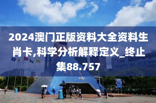 2024澳门正版资料大全资料生肖卡,科学分析解释定义_终止集88.757