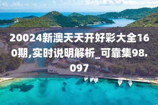 20024新澳天天开好彩大全160期,实时说明解析_可靠集98.097