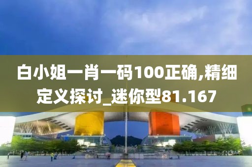 白小姐一肖一码100正确,精细定义探讨_迷你型81.167