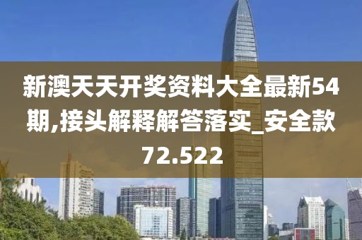 新澳天天开奖资料大全最新54期,接头解释解答落实_安全款72.522
