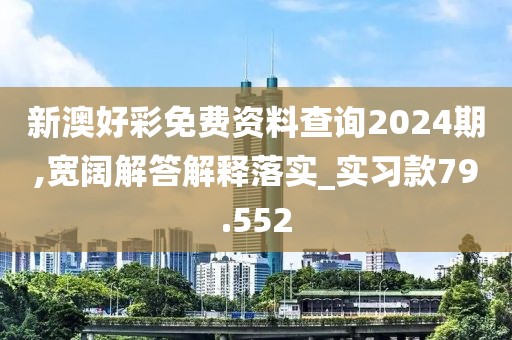新澳好彩免费资料查询2024期,宽阔解答解释落实_实习款79.552