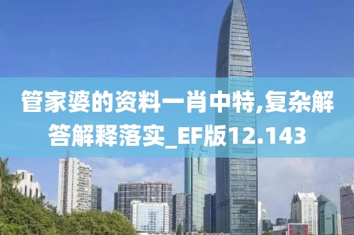 管家婆的资料一肖中特,复杂解答解释落实_EF版12.143