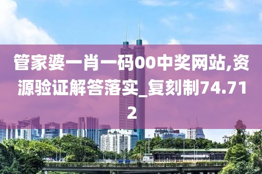 管家婆一肖一码00中奖网站,资源验证解答落实_复刻制74.712