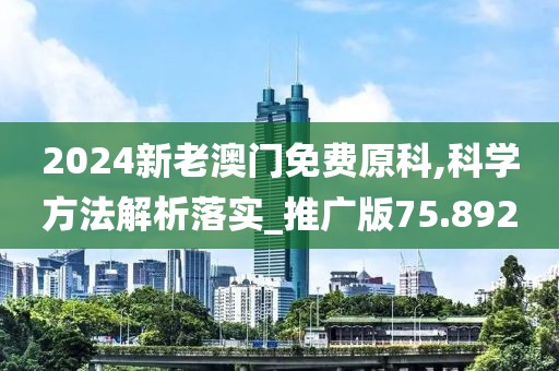 2024新老澳门免费原科,科学方法解析落实_推广版75.892