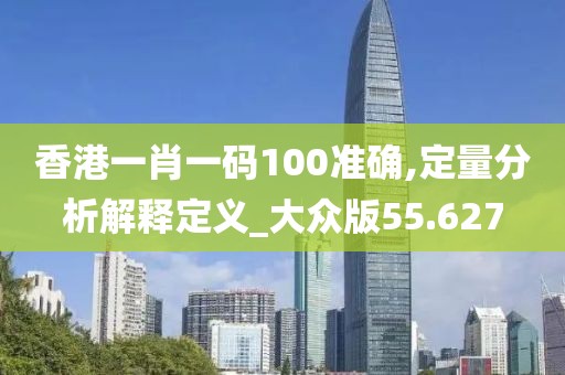 香港一肖一码100准确,定量分析解释定义_大众版55.627