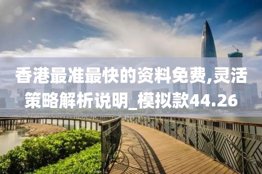 香港最准最快的资料免费,灵活策略解析说明_模拟款44.26