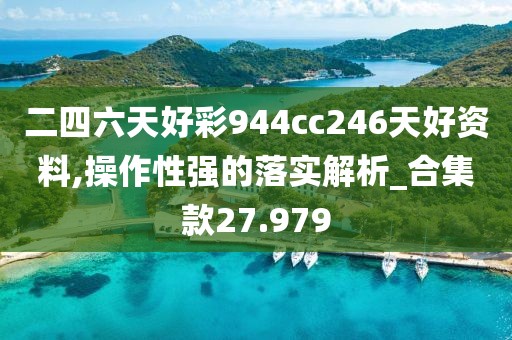 二四六天好彩944cc246天好资料,操作性强的落实解析_合集款27.979