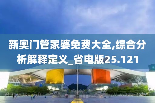 新奥门管家婆免费大全,综合分析解释定义_省电版25.121
