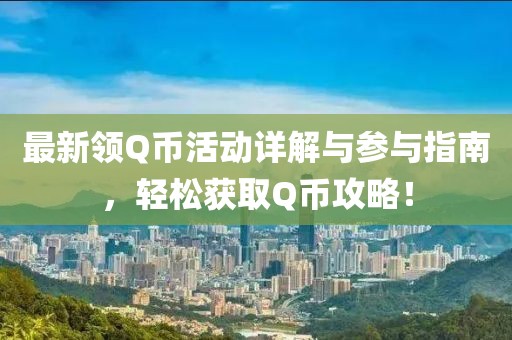 最新领Q币活动详解与参与指南，轻松获取Q币攻略！
