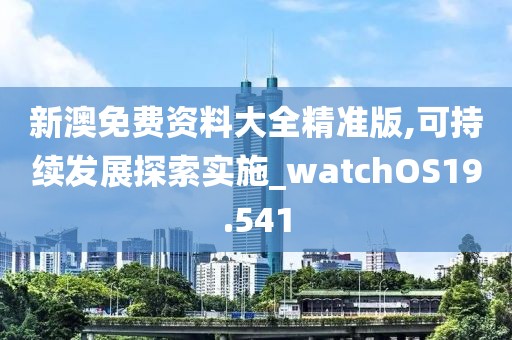 新澳免费资料大全精准版,可持续发展探索实施_watchOS19.541