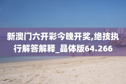 新澳门六开彩今晚开奖,绝技执行解答解释_晶体版64.266