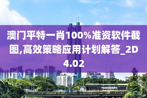 澳门平特一肖100%准资软件截图,高效策略应用计划解答_2D4.02