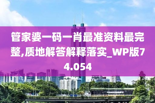 管家婆一码一肖最准资料最完整,质地解答解释落实_WP版74.054