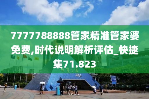 7777788888管家精准管家婆免费,时代说明解析评估_快捷集71.823