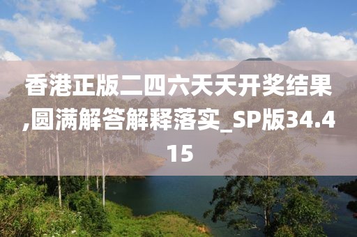 香港正版二四六天天开奖结果,圆满解答解释落实_SP版34.415
