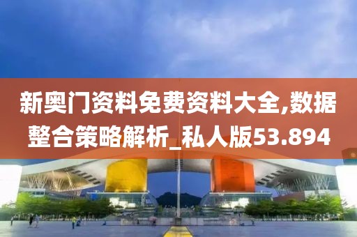 新奥门资料免费资料大全,数据整合策略解析_私人版53.894