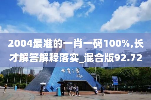 2004最准的一肖一码100%,长才解答解释落实_混合版92.72