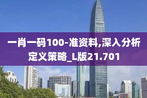 一肖一码100-准资料,深入分析定义策略_L版21.701