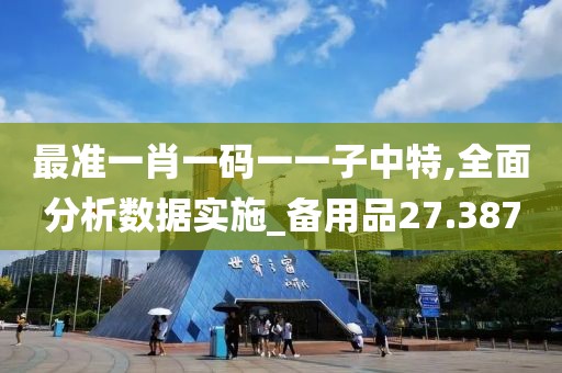 最准一肖一码一一子中特,全面分析数据实施_备用品27.387