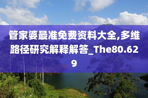 管家婆最准免费资料大全,多维路径研究解释解答_The80.629