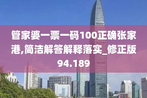 管家婆一票一码100正确张家港,简洁解答解释落实_修正版94.189