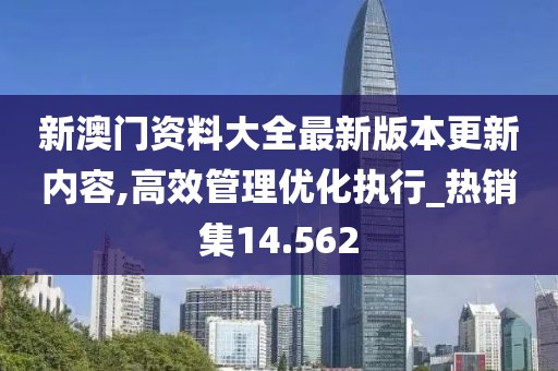 新澳门资料大全最新版本更新内容,高效管理优化执行_热销集14.562