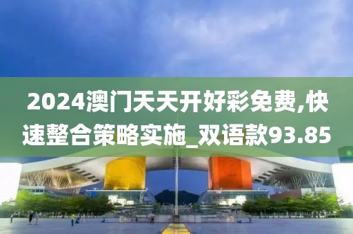 2024澳门天天开好彩免费,快速整合策略实施_双语款93.85