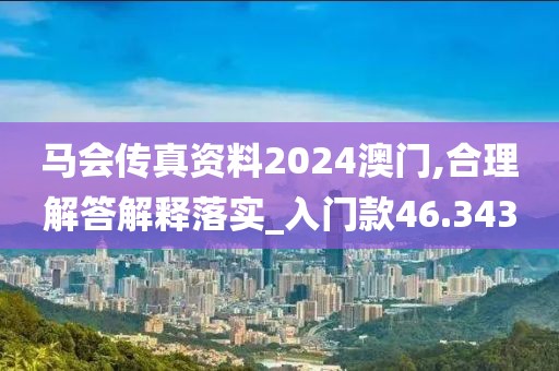 马会传真资料2024澳门,合理解答解释落实_入门款46.343