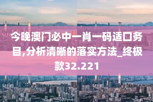 今晚澳门必中一肖一码适囗务目,分析清晰的落实方法_终极款32.221