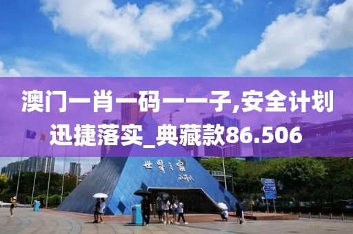 澳门一肖一码一一子,安全计划迅捷落实_典藏款86.506